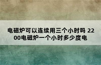 电磁炉可以连续用三个小时吗 2200电磁炉一个小时多少度电